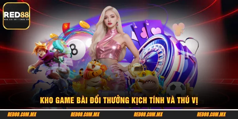 Kho game bài đổi thưởng kịch tính và thú vị