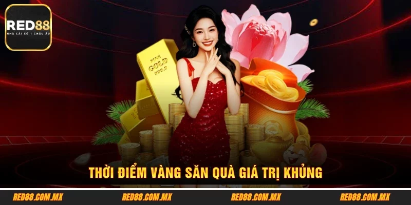 Thời điểm vàng săn quà giá trị khủng