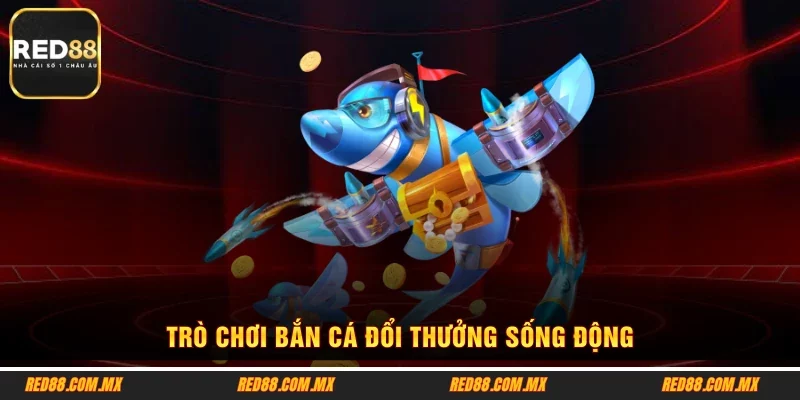 Trò chơi bắn cá đổi thưởng sống động