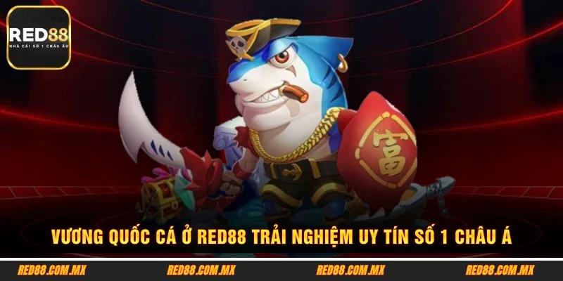 Vương Quốc Cá Ở RED88 Trải Nghiệm Uy Tín Số 1 Châu Á
